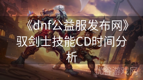 《dnf公益服发布网》驭剑士技能CD时间分析