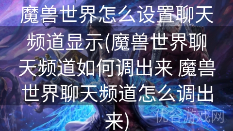 魔兽世界怎么设置聊天频道显示(魔兽世界聊天频道如何调出来 魔兽世界聊天频道怎么调出来)