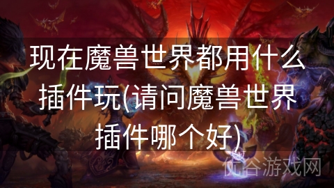 现在魔兽世界都用什么插件玩(请问魔兽世界插件哪个好)