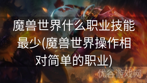 魔兽世界什么职业技能最少(魔兽世界操作相对简单的职业)