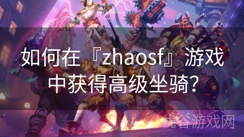 如何在『zhaosf』游戏中获得高级坐骑？