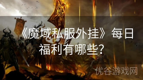 《魔域私服外挂》每日福利有哪些？