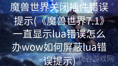 魔兽世界关闭插件错误提示(《魔兽世界7.1》一直显示lua错误怎么办wow如何屏蔽lua错误提示)