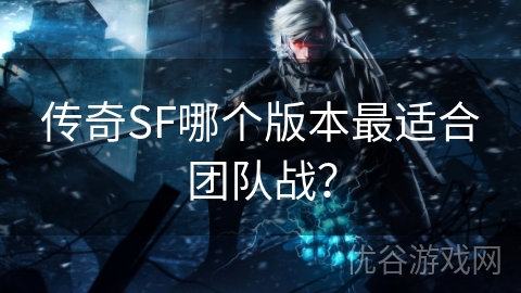 传奇SF哪个版本最适合团队战？