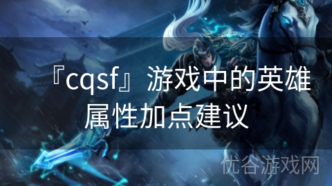 『cqsf』游戏中的英雄属性加点建议