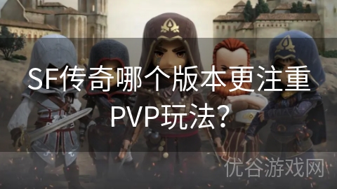 SF传奇哪个版本更注重PVP玩法？