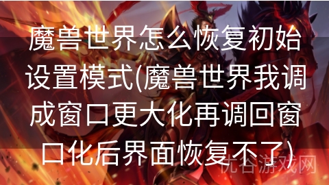 魔兽世界怎么恢复初始设置模式(魔兽世界我调成窗口更大化再调回窗口化后界面恢复不了)