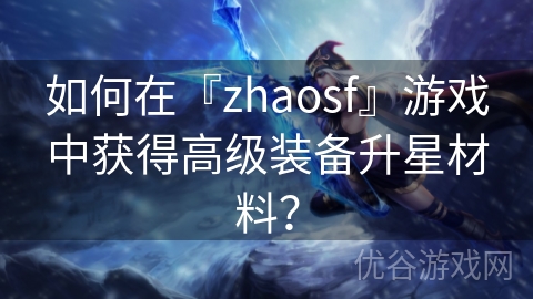 如何在『zhaosf』游戏中获得高级装备升星材料？