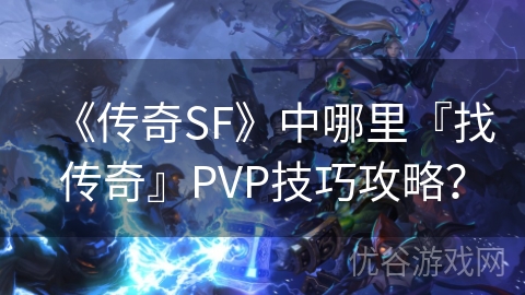 《传奇SF》中哪里『找传奇』PVP技巧攻略？