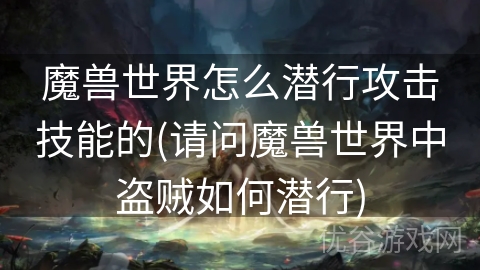 魔兽世界怎么潜行攻击技能的(请问魔兽世界中盗贼如何潜行)