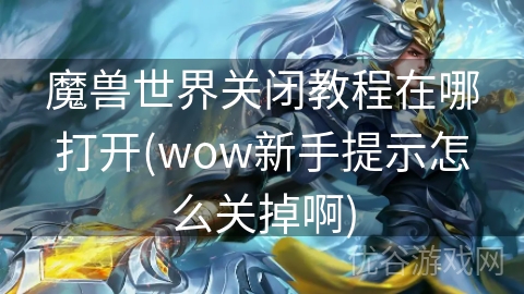 魔兽世界关闭教程在哪打开(wow新手提示怎么关掉啊)