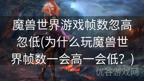 魔兽世界游戏帧数忽高忽低(为什么玩魔兽世界帧数一会高一会低？)