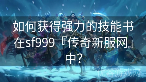 如何获得强力的技能书在sf999『传奇新服网』中？