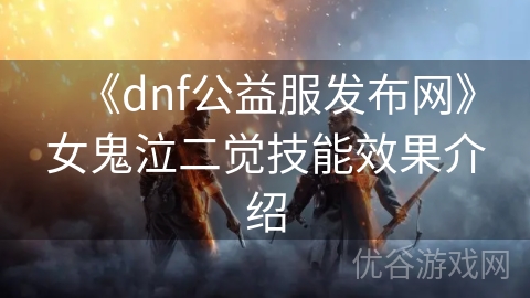 《dnf公益服发布网》女鬼泣二觉技能效果介绍