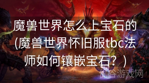 魔兽世界怎么上宝石的(魔兽世界怀旧服tbc法师如何镶嵌宝石？)