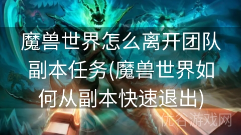 魔兽世界怎么离开团队副本任务(魔兽世界如何从副本快速退出)