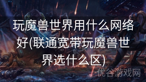 玩魔兽世界用什么网络好(联通宽带玩魔兽世界选什么区)