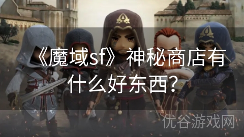 《魔域sf》神秘商店有什么好东西？