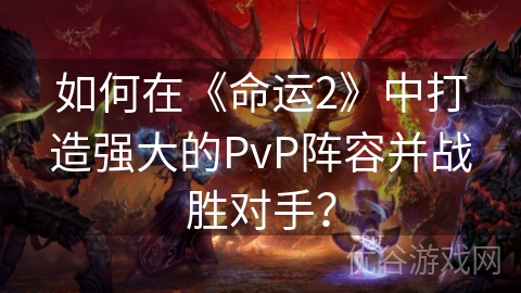 如何在《命运2》中打造强大的PvP阵容并战胜对手？