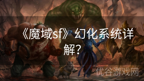 《魔域sf》幻化系统详解？