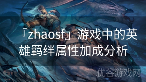 『zhaosf』游戏中的英雄羁绊属性加成分析