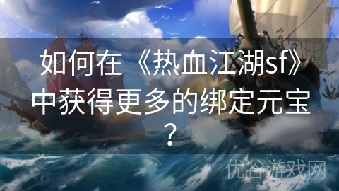 如何在《热血江湖sf》中获得更多的绑定元宝？