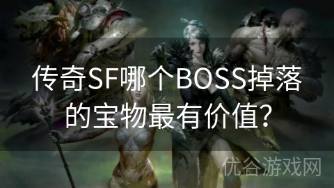 传奇SF哪个BOSS掉落的宝物最有价值？