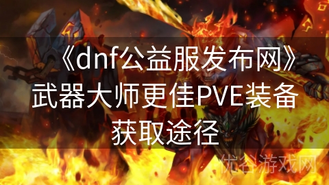 《dnf公益服发布网》武器大师更佳PVE装备获取途径