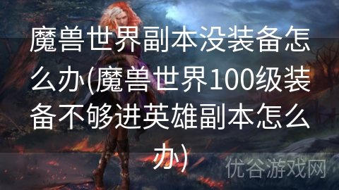 魔兽世界副本没装备怎么办(魔兽世界100级装备不够进英雄副本怎么办)