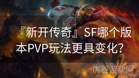 『新开传奇』SF哪个版本PVP玩法更具变化？