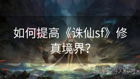 如何提高《诛仙sf》修真境界？