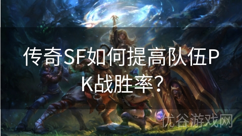 传奇SF如何提高队伍PK战胜率？