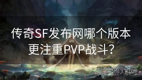 传奇SF发布网哪个版本更注重PVP战斗？