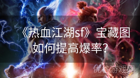 《热血江湖sf》宝藏图如何提高爆率？