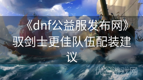 《dnf公益服发布网》驭剑士更佳队伍配装建议