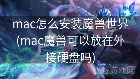 mac怎么安装魔兽世界(mac魔兽可以放在外接硬盘吗)