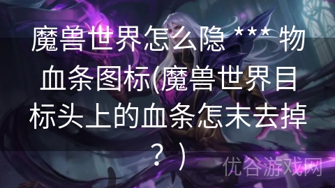 魔兽世界怎么隐 *** 物血条图标(魔兽世界目标头上的血条怎末去掉？)