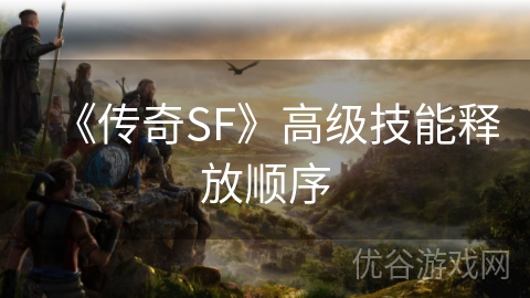 《传奇SF》高级技能释放顺序