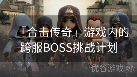 『合击传奇』游戏内的跨服BOSS挑战计划