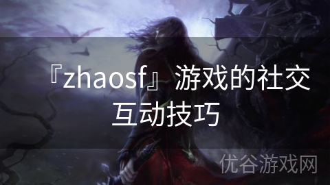 『zhaosf』游戏的社交互动技巧