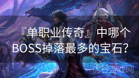 『单职业传奇』中哪个BOSS掉落最多的宝石？