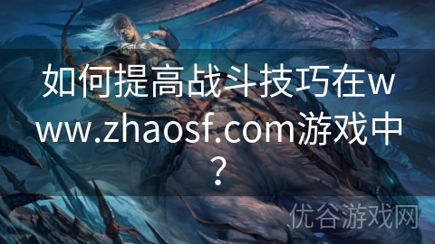 如何提高战斗技巧在www.zhaosf.com游戏中？