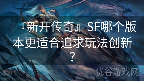 『新开传奇』SF哪个版本更适合追求玩法创新？