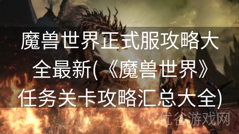 魔兽世界正式服攻略大全最新(《魔兽世界》任务关卡攻略汇总大全)