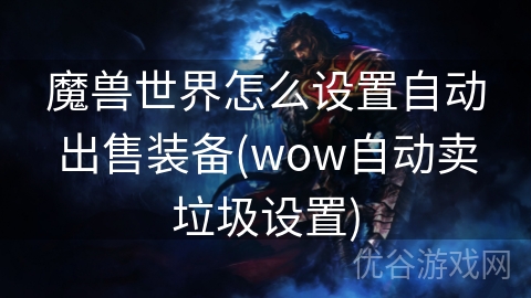 魔兽世界怎么设置自动出售装备(wow自动卖垃圾设置)