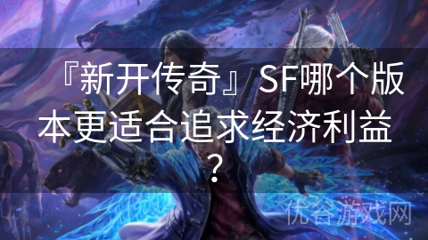 『新开传奇』SF哪个版本更适合追求经济利益？