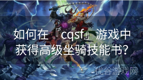 如何在『cqsf』游戏中获得高级坐骑技能书？