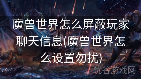 魔兽世界怎么屏蔽玩家聊天信息(魔兽世界怎么设置勿扰)