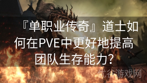 『单职业传奇』道士如何在PVE中更好地提高团队生存能力？