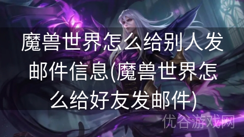 魔兽世界怎么给别人发邮件信息(魔兽世界怎么给好友发邮件)